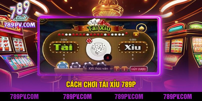Cách Chơi Tài Xỉu 789P