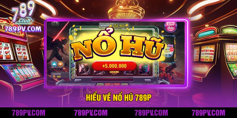 Hiểu Về Nổ Hũ 789P