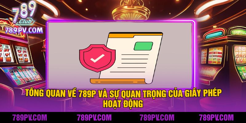 Tổng quan về 789P và sự quan trọng của giấy phép hoạt động