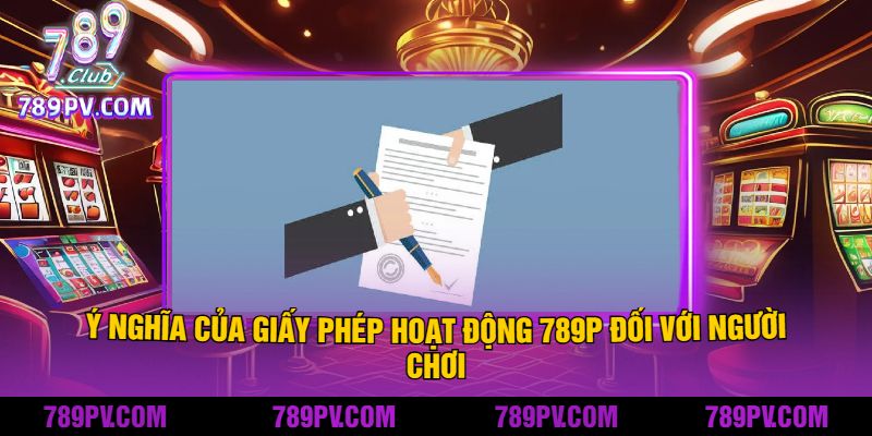 Ý nghĩa của giấy phép hoạt động 789P đối với người chơi